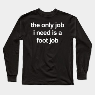 the only job i need is a foot job Long Sleeve T-Shirt